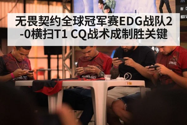 无畏契约全球冠军赛EDG战队2-0横扫T1 CQ战术成制胜关键