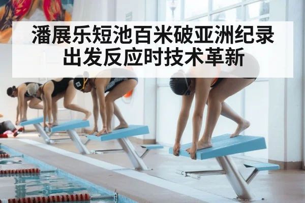 潘展乐短池百米破亚洲纪录 出发反应时技术革新