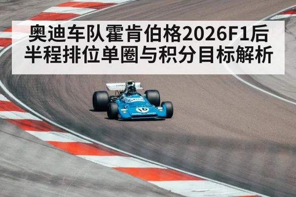 奥迪车队霍肯伯格2026F1后半程排位单圈与积分目标解析