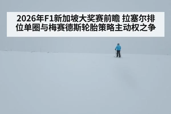 2026年F1新加坡大奖赛前瞻 拉塞尔排位单圈与梅赛德斯轮胎策略主动权之争