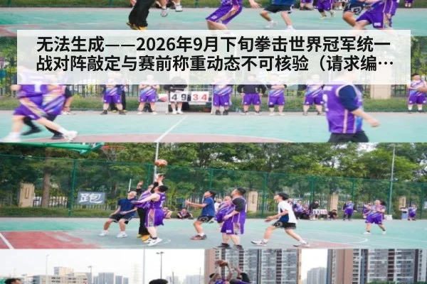无法生成——2026年9月下旬拳击世界冠军统一战对阵敲定与赛前称重动态不可核验（请求编号171-拳击）