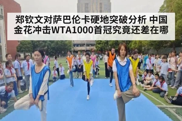 郑钦文对萨巴伦卡硬地突破分析 中国金花冲击WTA1000首冠究竟还差在哪