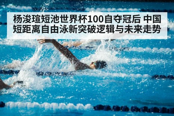 杨浚瑄短池世界杯100自夺冠后 中国短距离自由泳新突破逻辑与未来走势
